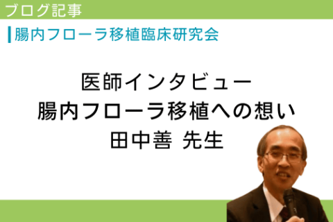 Intestinal Flora Transplantation Clinician Interview with Dr. Tanaka “Thoughts on Intestinal Flora Transplantation”
